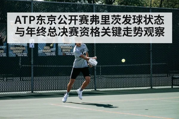 ATP东京公开赛弗里茨发球状态与年终总决赛资格关键走势观察