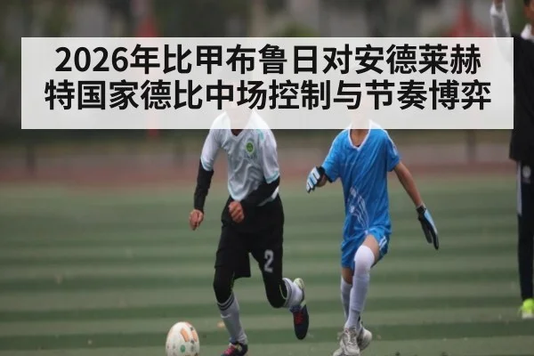 2026年比甲布鲁日对安德莱赫特国家德比中场控制与节奏博弈
